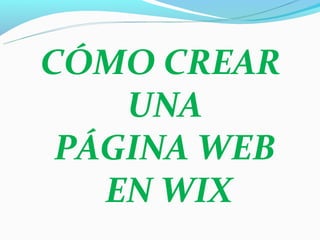 CÓMO CREAR
    UNA
 PÁGINA WEB
   EN WIX
 