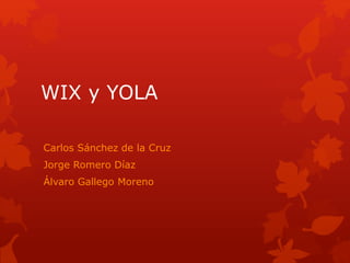 WIX y YOLA
Carlos Sánchez de la Cruz
Jorge Romero Díaz
Álvaro Gallego Moreno
 