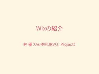 Wixの紹介
林 優（りんゆ@DRVO_Project）
 