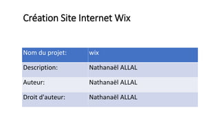 Création Site Internet Wix
Nom du projet: wix
Description: Nathanaël ALLAL
Auteur: Nathanaël ALLAL
Droit d'auteur: Nathanaël ALLAL
 