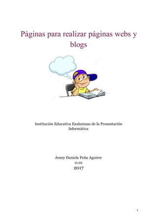 1
Páginas para realizar páginas webs y
blogs
Institución Educativa Exalumnas de la Presentación
Informática
Jenny Daniela Peña Aguirre
11.01
2017
 