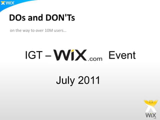 DOs and DON'Ts  on the way to over 10M users… IGT –  Event July 2011 