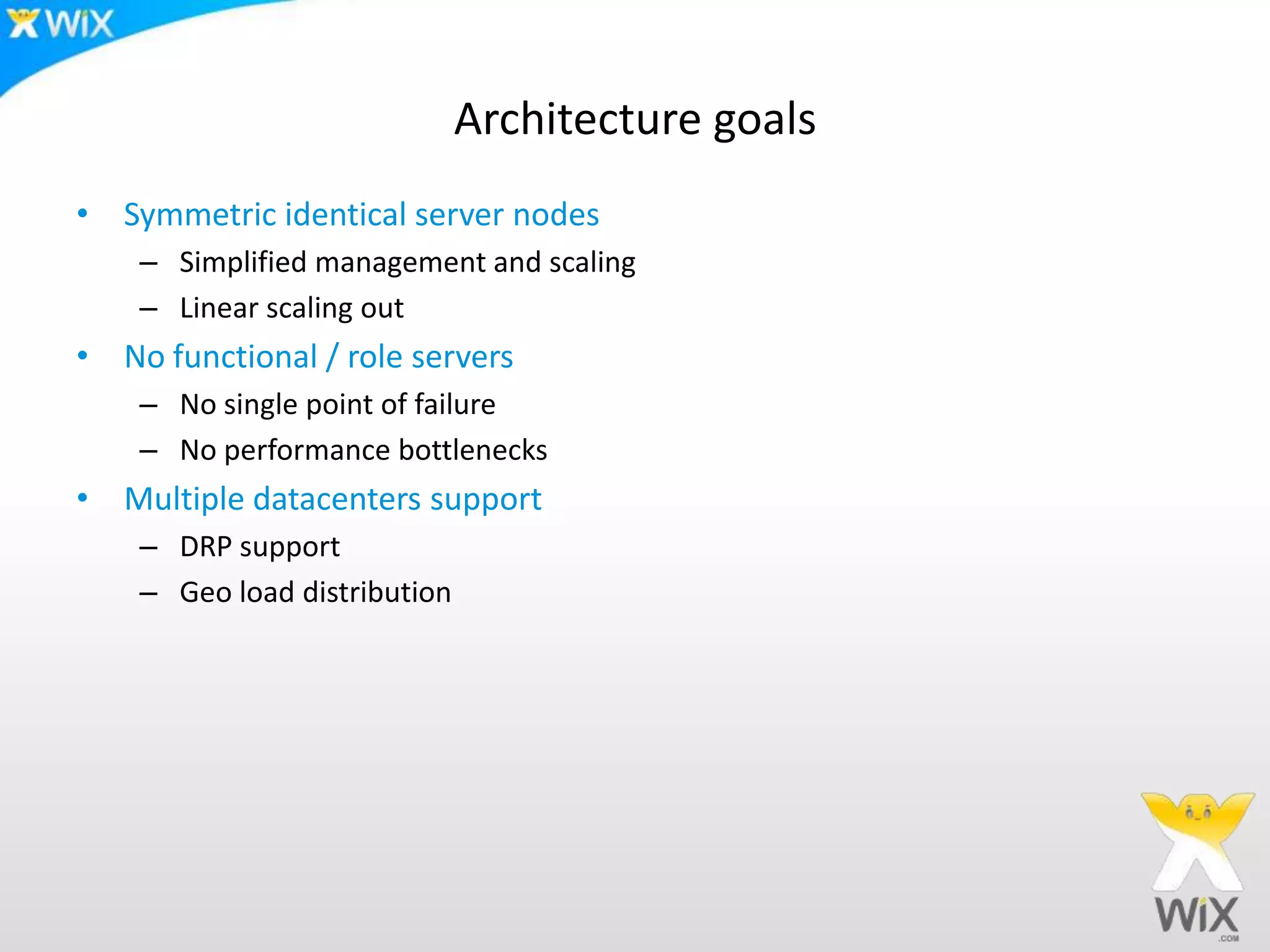 Architecture goalsSymmetric identical server nodesSimplified management and scalingLinear scaling outNo functional / role serversNo single point of failureNo performance bottlenecksMultiple datacenters supportDRP supportGeo load distribution