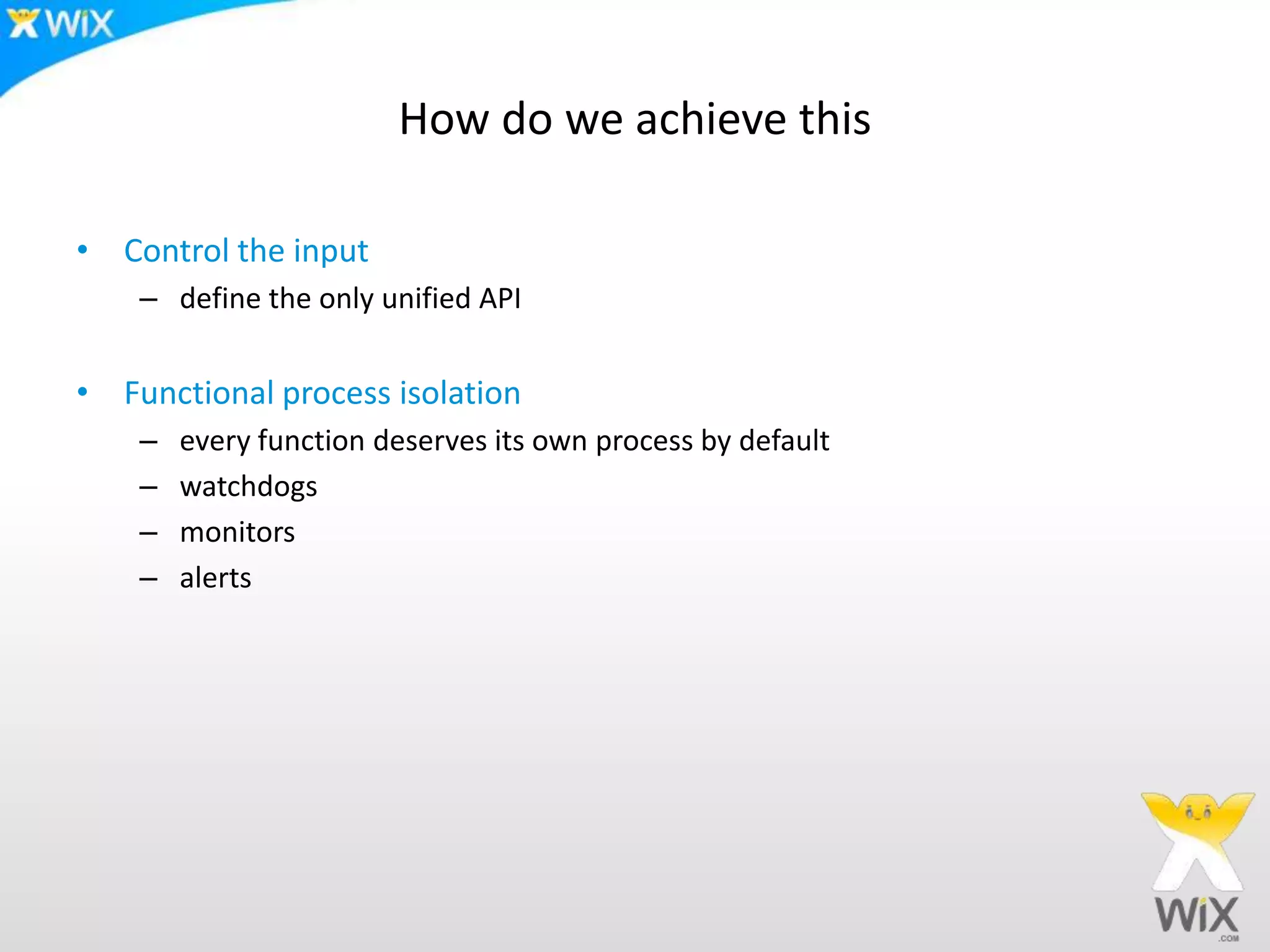How do we achieve thisControl the inputdefine the only unified API Functional process isolationevery function deserves its own process by defaultwatchdogsmonitorsalerts