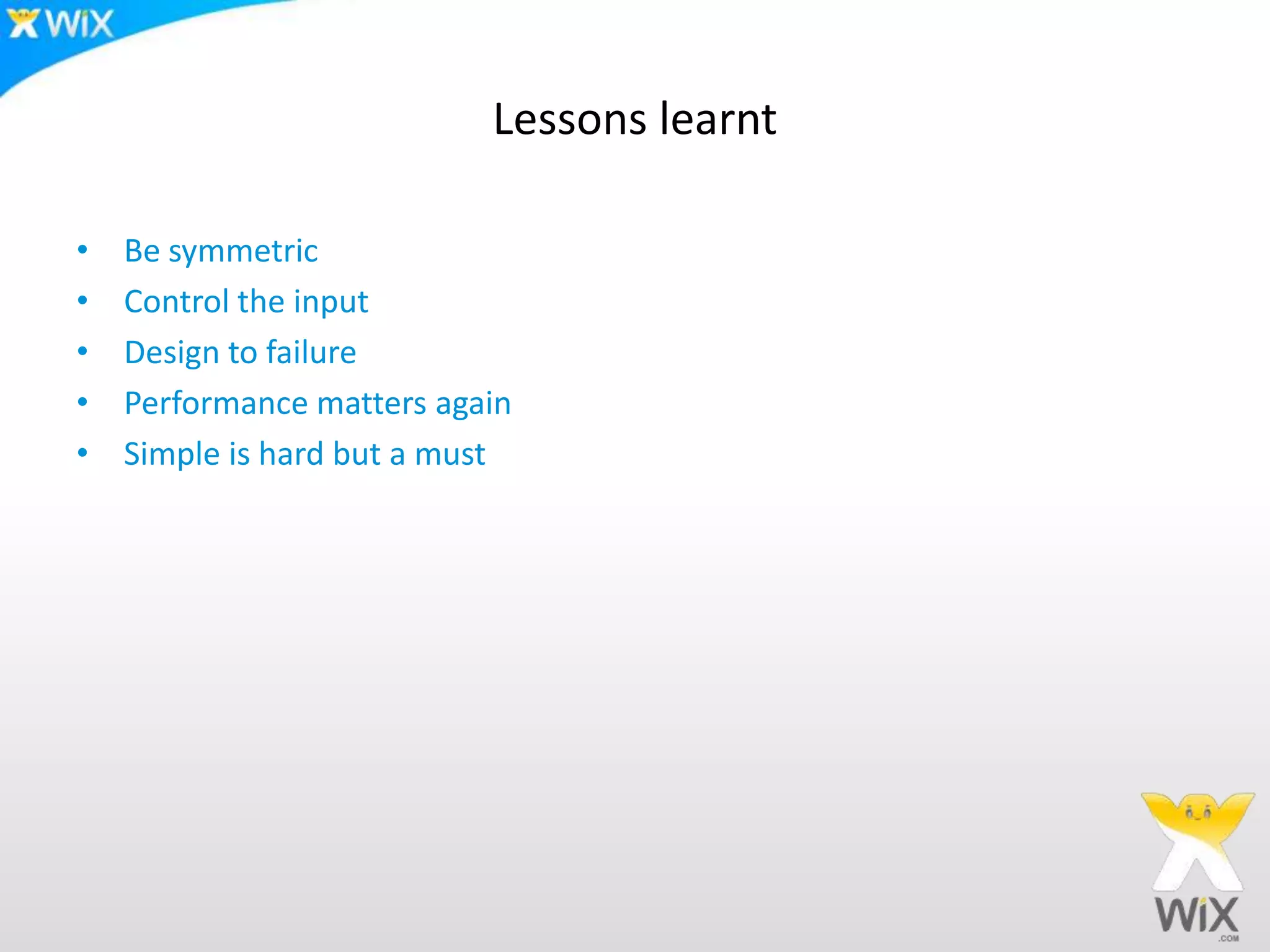Lessons learntBe symmetricControl the inputDesign to failurePerformance matters againSimple is hard but a must