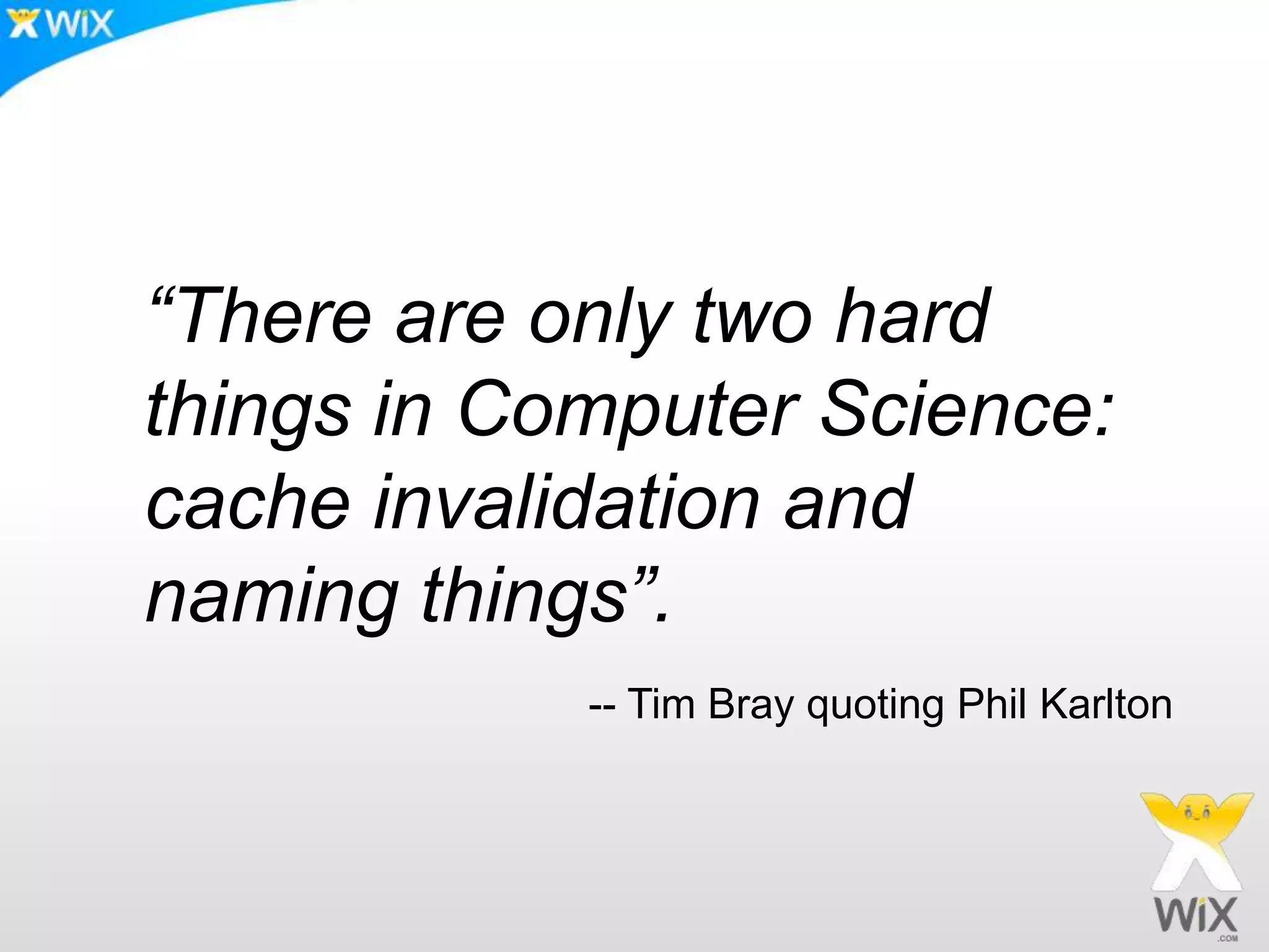 “There are only two hard things in Computer Science: cache invalidation and naming things”. -- Tim Bray quoting Phil Karlton