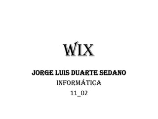 wix
Jorge Luis duarte sedano
informática
11_02
 