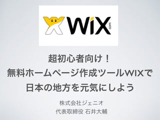 超初心者向け！
無料ホームページ作成ツールWIXで
日本の地方を元気にしよう
株式会社ジェニオ
代表取締役 石井大輔
 