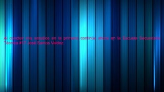 Al concluir mis estudios en la primaria continúe ahora en la Escuela Secundaria
Técnica #17 José Santos Valdez
 