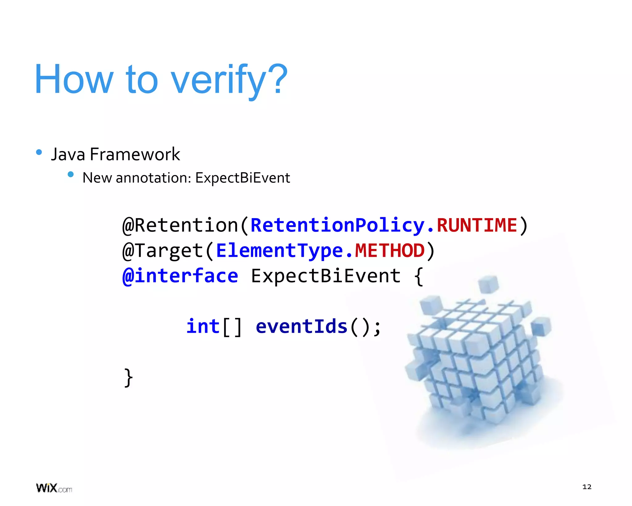 12
How to verify?
• Java Framework
• New annotation: ExpectBiEvent
@Retention(RetentionPolicy.RUNTIME)
@Target(ElementType.METHOD)
@interface ExpectBiEvent {
int[] eventIds();
}
 