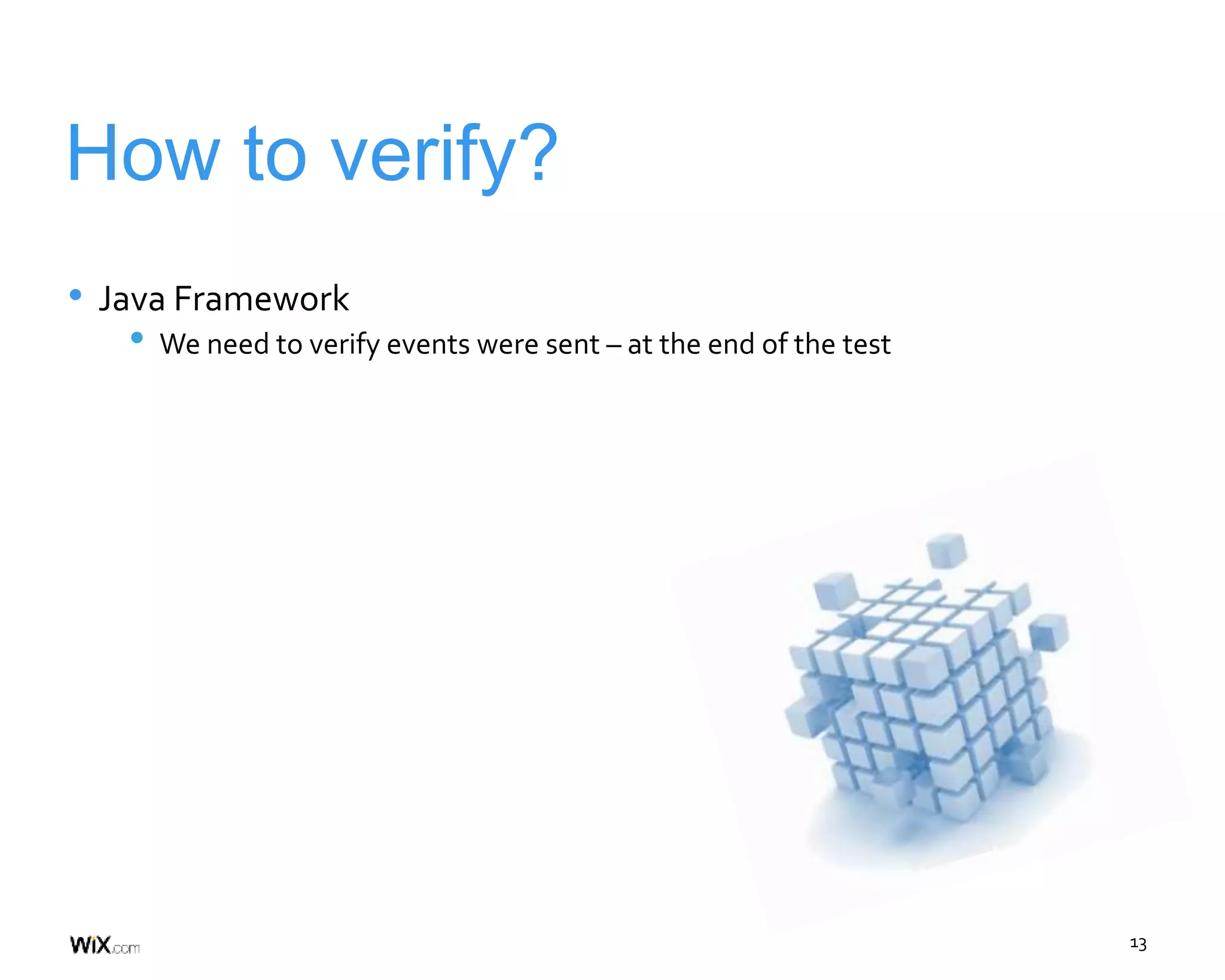 13
How to verify?
• Java Framework
• We need to verify events were sent – at the end of the test
 