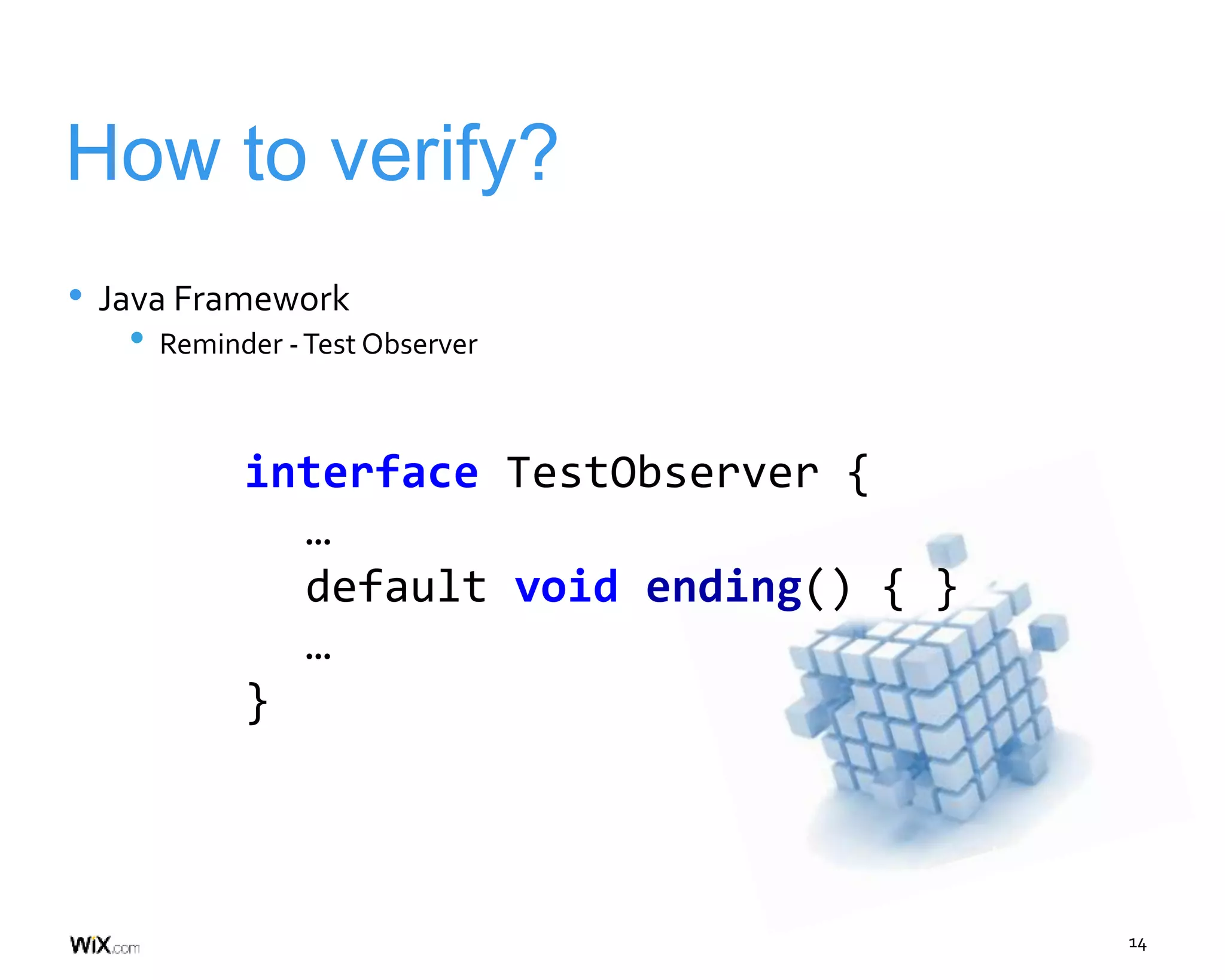 14
How to verify?
• Java Framework
• Reminder -Test Observer
interface TestObserver {
…
default void ending() { }
…
}
 