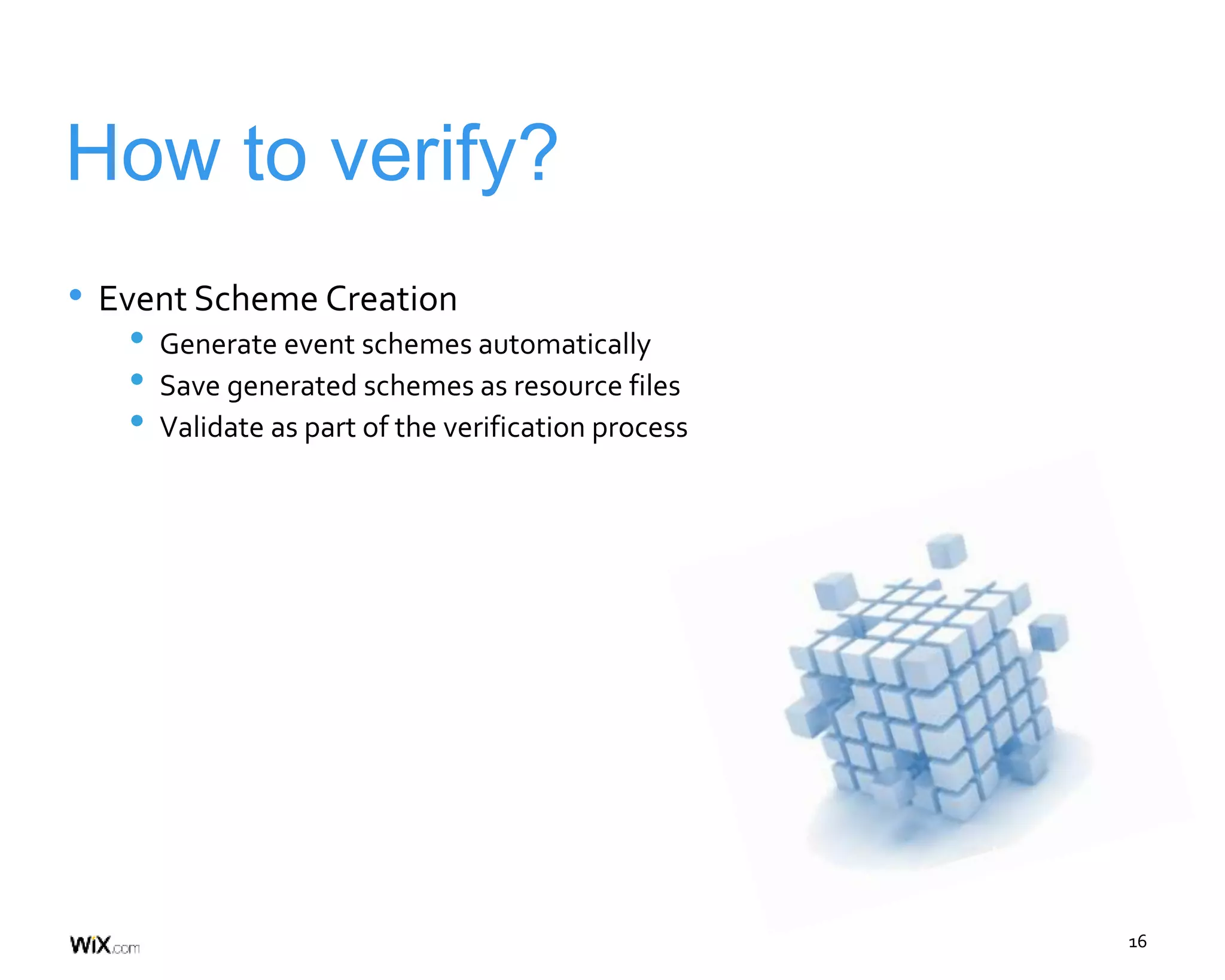 16
How to verify?
• Event Scheme Creation
• Generate event schemes automatically
• Save generated schemes as resource files
• Validate as part of the verification process
 