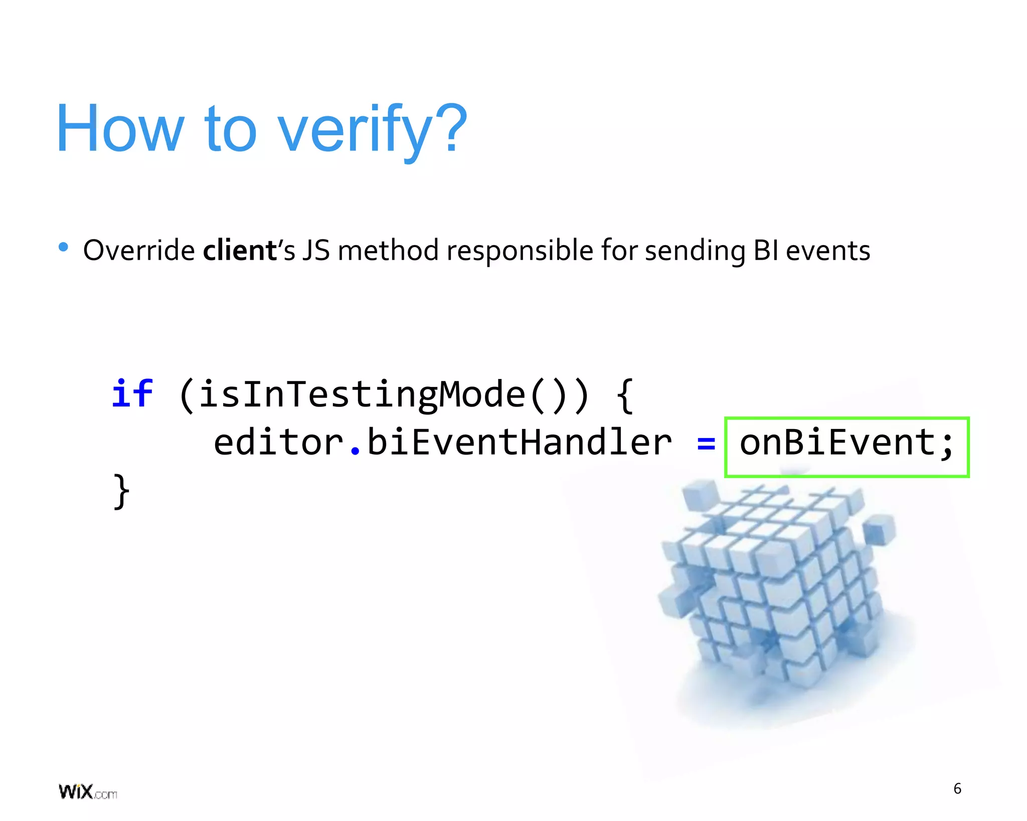 6
How to verify?
if (isInTestingMode()) {
editor.biEventHandler = onBiEvent;
}
• Override client’s JS method responsible for sending BI events
 