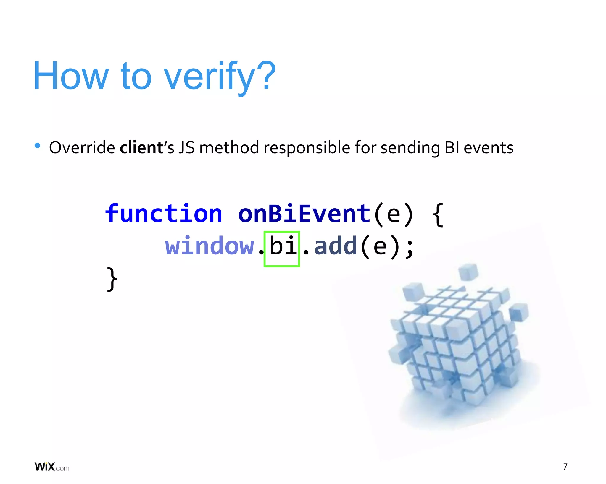 7
How to verify?
function onBiEvent(e) {
window.bi.add(e);
}
• Override client’s JS method responsible for sending BI events
 