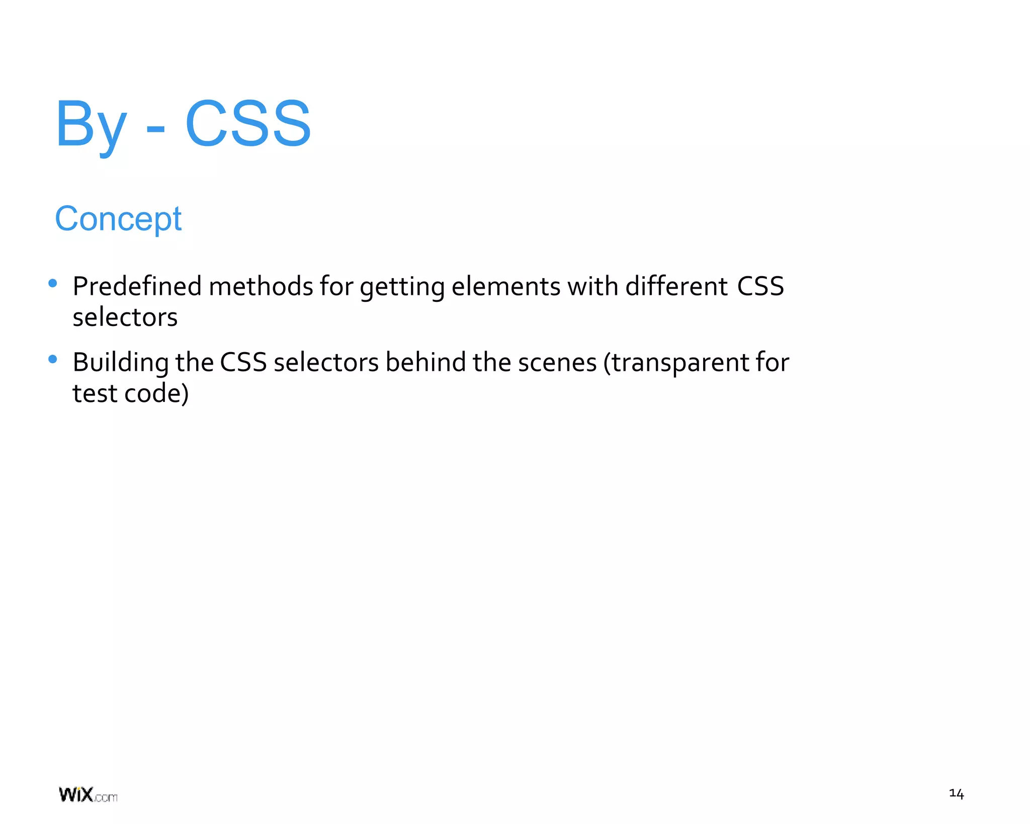 14
By - CSS
Concept
• Predefined methods for getting elements with different CSS
selectors
• Building the CSS selectors behind the scenes (transparent for
test code)
 