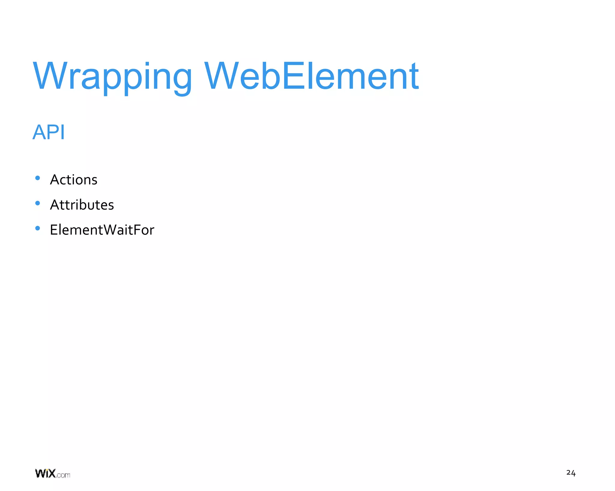 24
Wrapping WebElement
API
• Actions
• Attributes
• ElementWaitFor
 