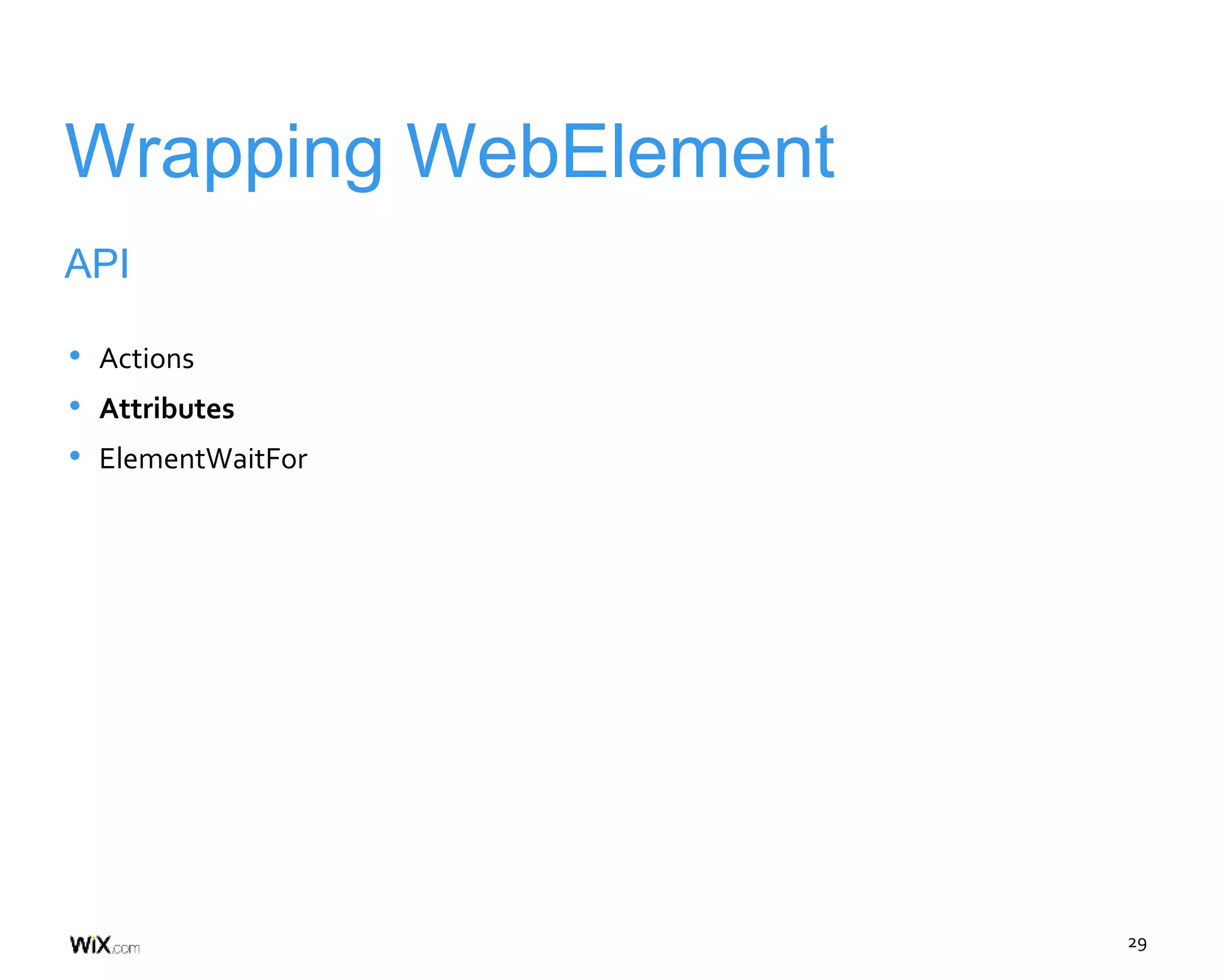 29
Wrapping WebElement
API
• Actions
• Attributes
• ElementWaitFor
 