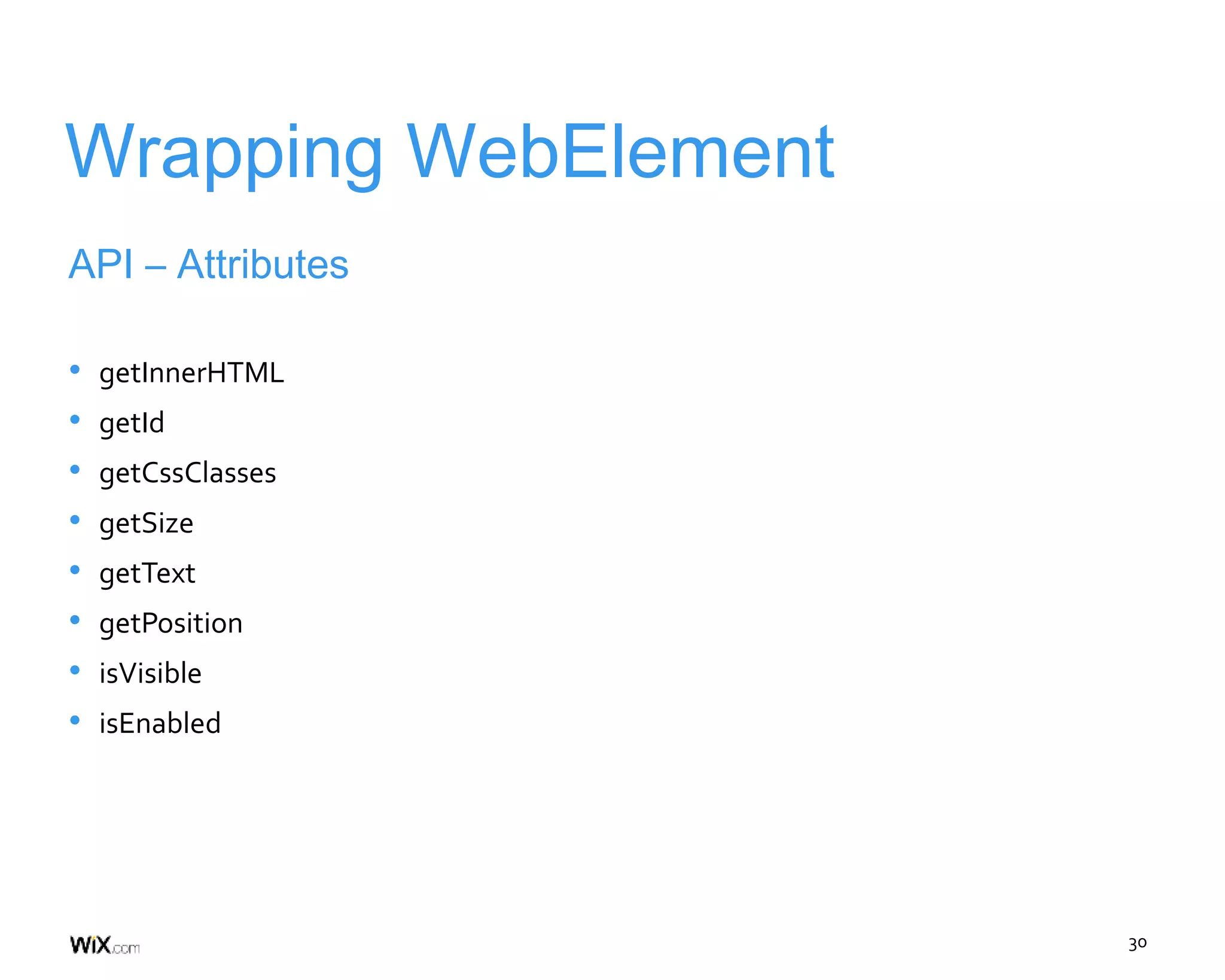 30
Wrapping WebElement
API – Attributes
• getInnerHTML
• getId
• getCssClasses
• getSize
• getText
• getPosition
• isVisible
• isEnabled
 