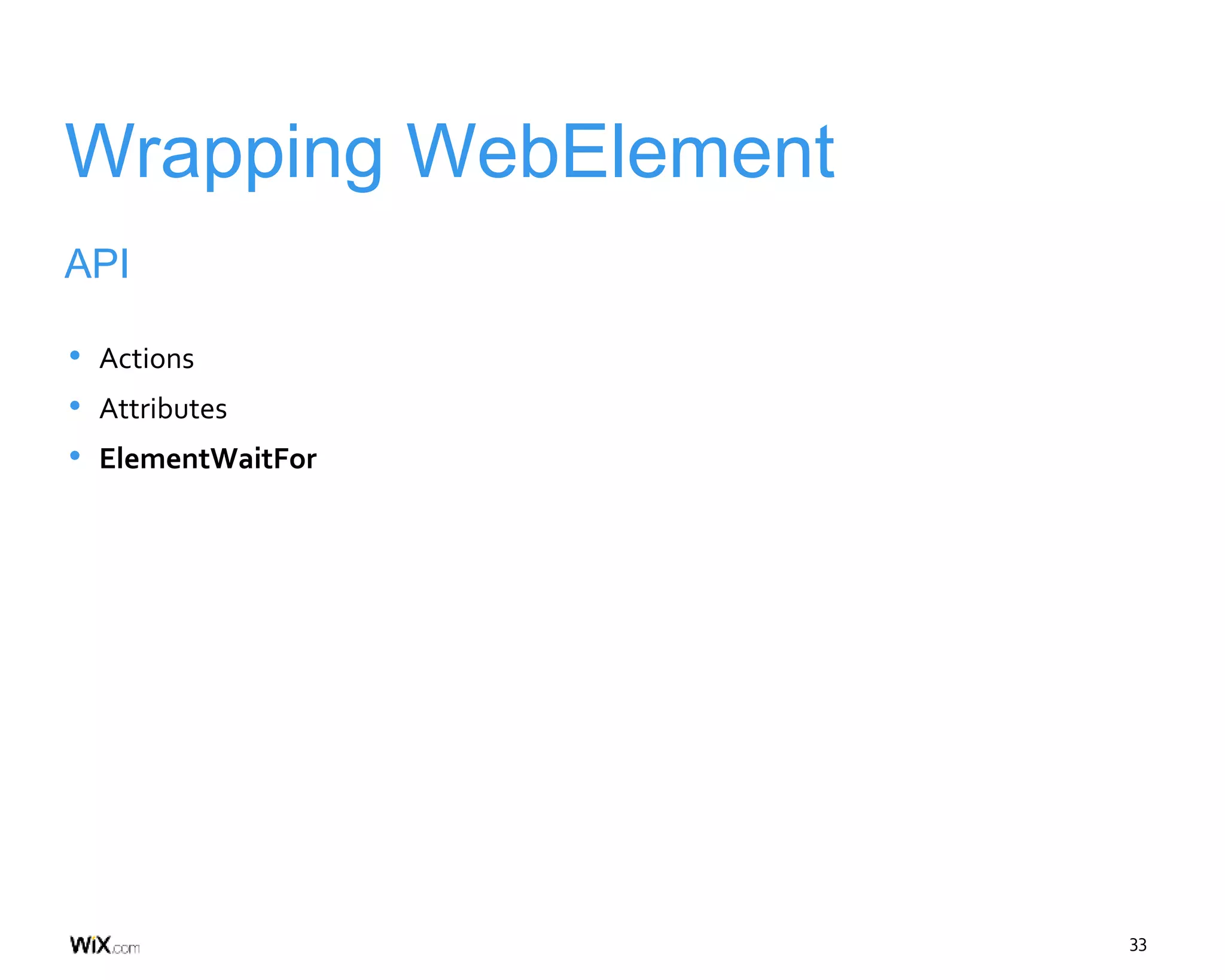 33
Wrapping WebElement
API
• Actions
• Attributes
• ElementWaitFor
 