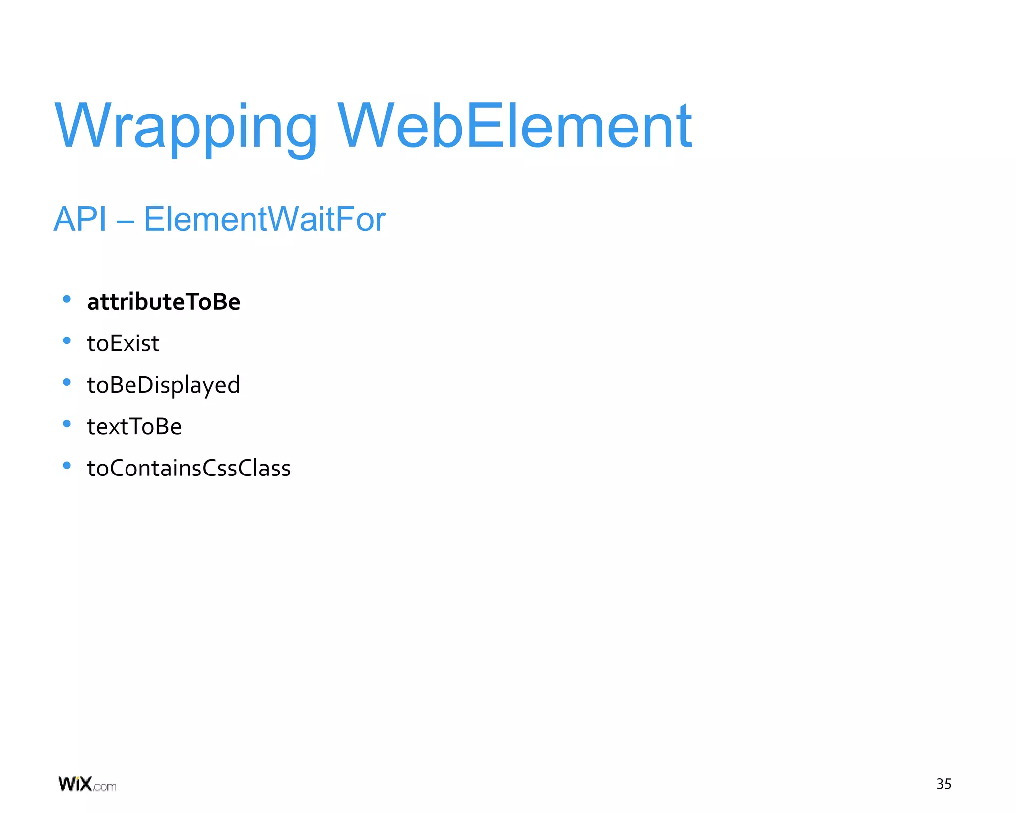 35
Wrapping WebElement
API – ElementWaitFor
• attributeToBe
• toExist
• toBeDisplayed
• textToBe
• toContainsCssClass
 