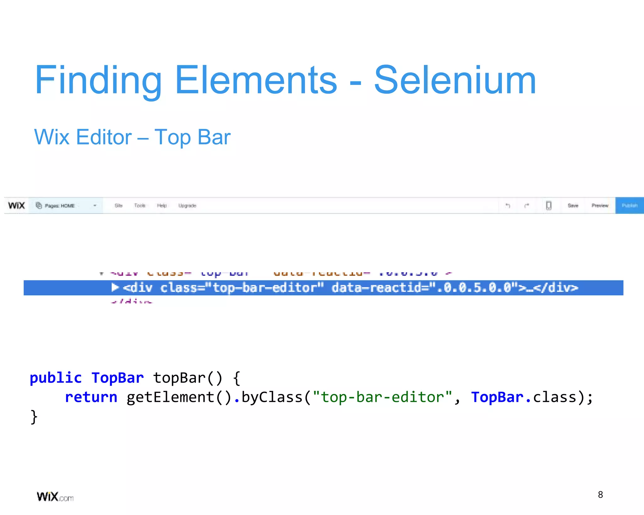 8
Finding Elements - Selenium
Wix Editor – Top Bar
public TopBar topBar() {
return getElement().byClass("top-bar-editor", TopBar.class);
}
 