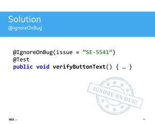 11
Solution
@IgnoreOnBug(issue = ”SE-5541”)
@Test
public void verifyButtonText() { … }
@IgnoreOnBug
 