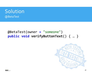 18
Solution
@BetaTest
@BetaTest(owner = "someone")
public void verifyButtonText() { … }
 