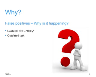 7
Why?
• Unstable test – “flaky”
• Outdated test
False positives – Why is it happening?
 