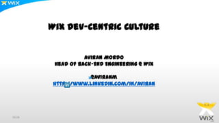 Wix Dev-Centric Culture
Aviran Mordo
Head Of Back-End Engineering @ Wix
@aviranm
http://www.linkedin.com/in/aviran
04:30
 