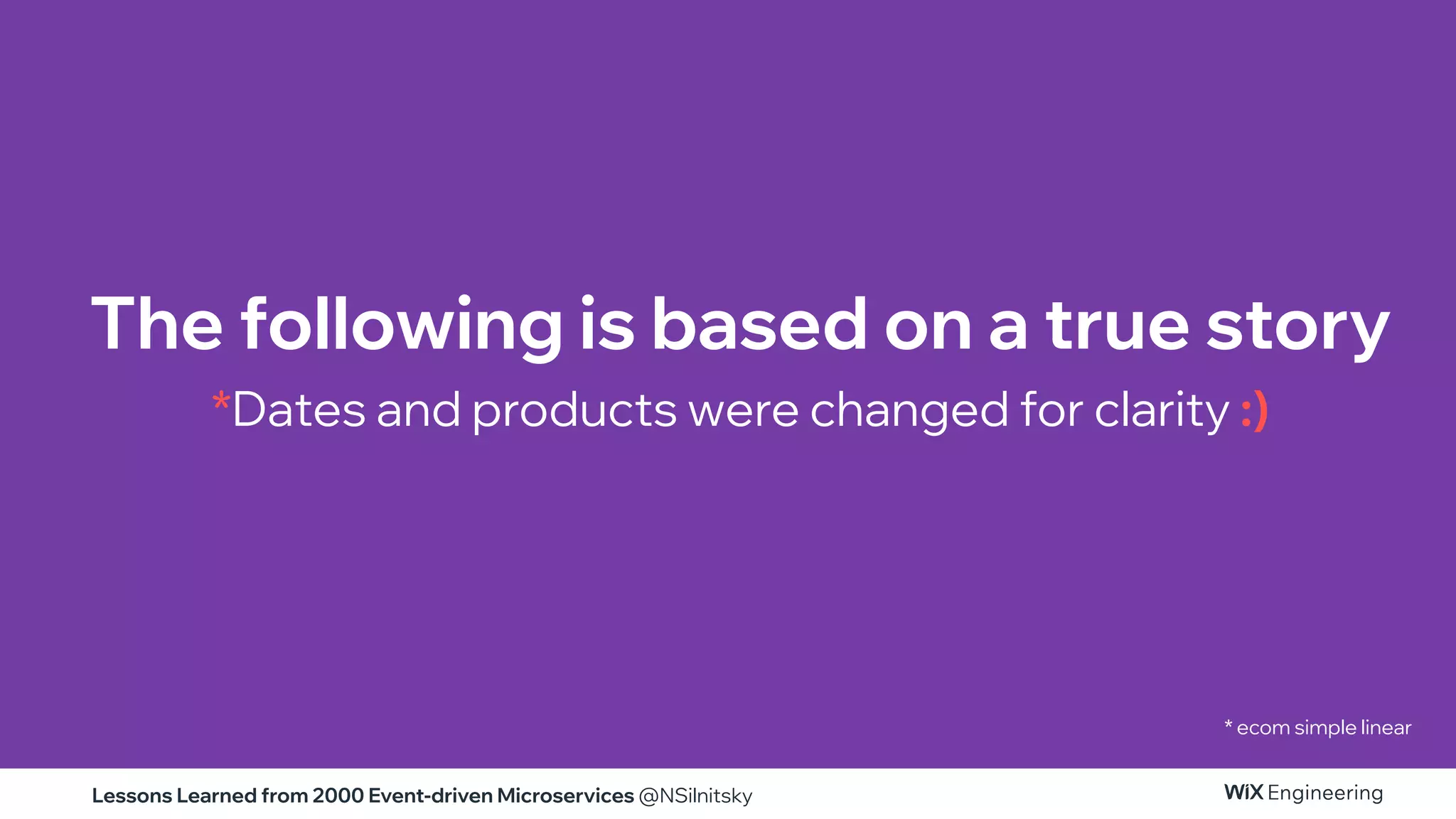 Lessons Learned from 2000 Event-driven Microservices @NSilnitsky
The following is based on a true story
*Dates and products were changed for clarity :)
* ecom simple linear
 
