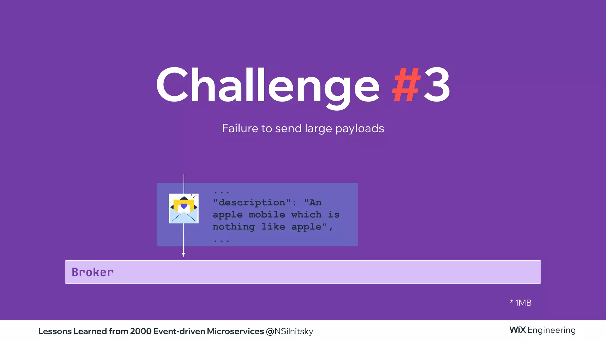 Lessons Learned from 2000 Event-driven Microservices @NSilnitsky
* 1MB
Challenge #3
Failure to send large payloads
Broker
...
"description": "An
apple mobile which is
nothing like apple",
...
 