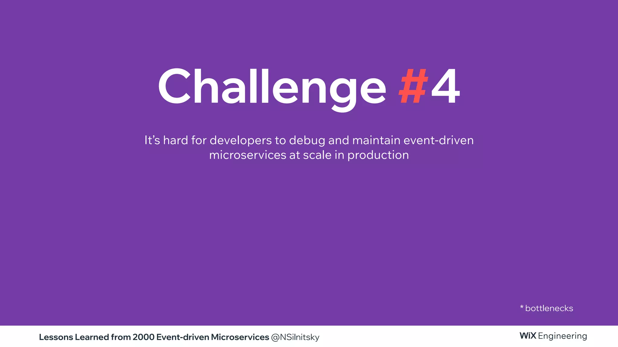 Lessons Learned from 2000 Event-driven Microservices @NSilnitsky
* bottlenecks
Challenge #4
It’s hard for developers to debug and maintain event-driven
microservices at scale in production
 