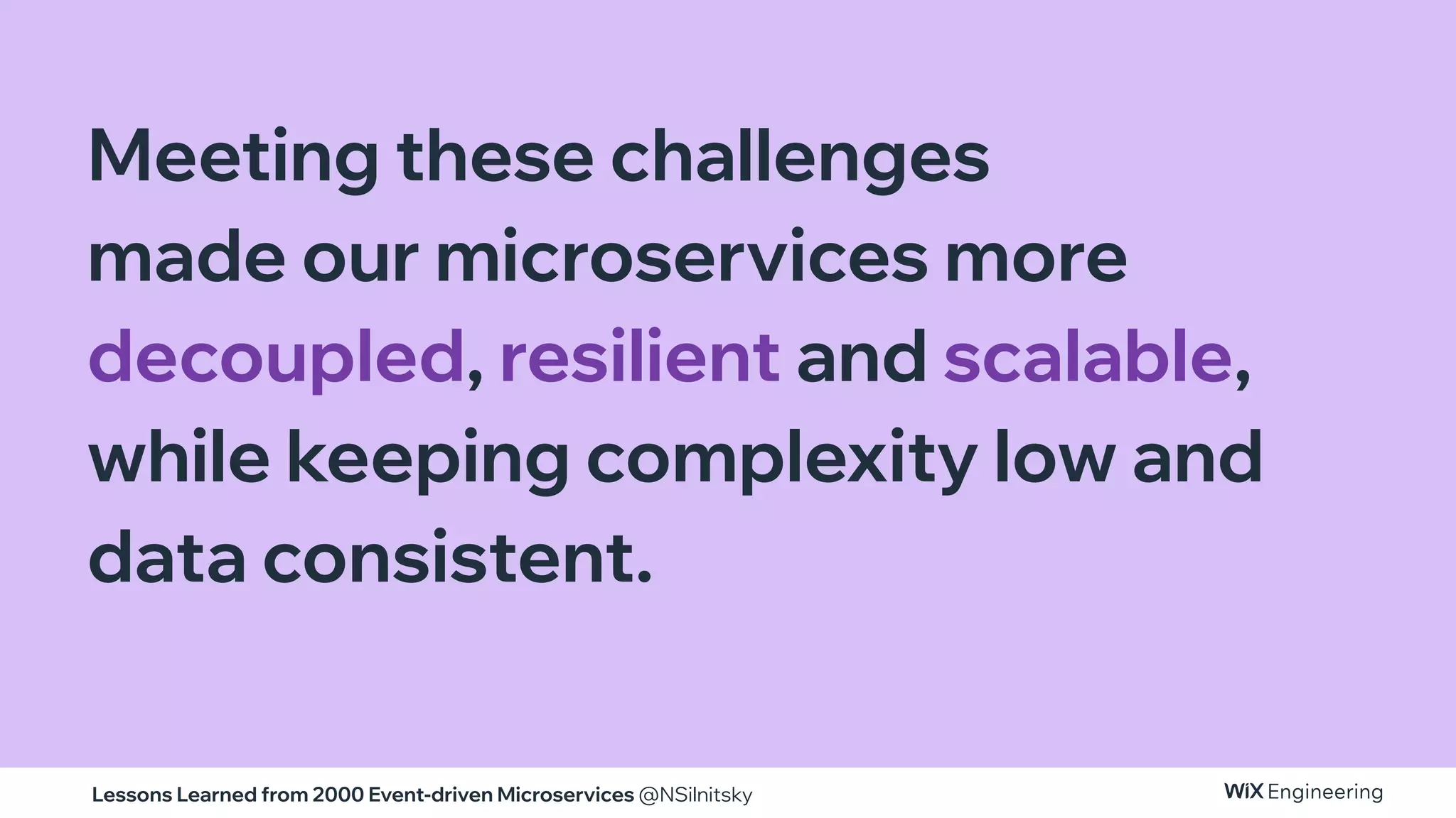 Lessons Learned from 2000 Event-driven Microservices @NSilnitsky
Meeting these challenges
made our microservices more
decoupled, resilient and scalable,
while keeping complexity low and
data consistent.
 