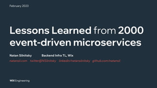 Lessons Learned from 2000
event-driven microservices
natansil.com twitter@NSilnitsky linkedin/natansilnitsky github.com/natansil
Natan Silnitsky Backend Infra TL, Wix
February 2023
 