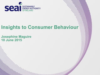Insights to Consumer Behaviour
Josephine Maguire
10 June 2015
 