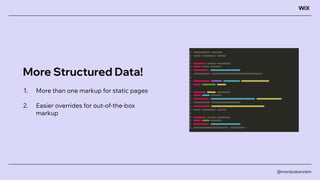 More Structured Data!
1. More than one markup for static pages
2. Easier overrides for out-of-the-box
markup
@mordyoberste...
