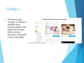 Luego…
 Tendremos que
escoger un diseño o
plantilla para
nuestra pagina web,
podremos escoger
entre muchas
opciones unas gratis
u otras tipo paga.
 