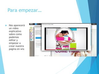 Para empezar…
 Nos aparecerá
un video
explicativo
sobre como
podemos
editar y
empezar a
crear nuestra
pagina en wix
 