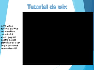 Este Video
tutorial de Wix
nos enseñara
como incluir
varias páginas
dentro de una
plantilla y colocar
lo que queramos
en nuestro sitio.
 