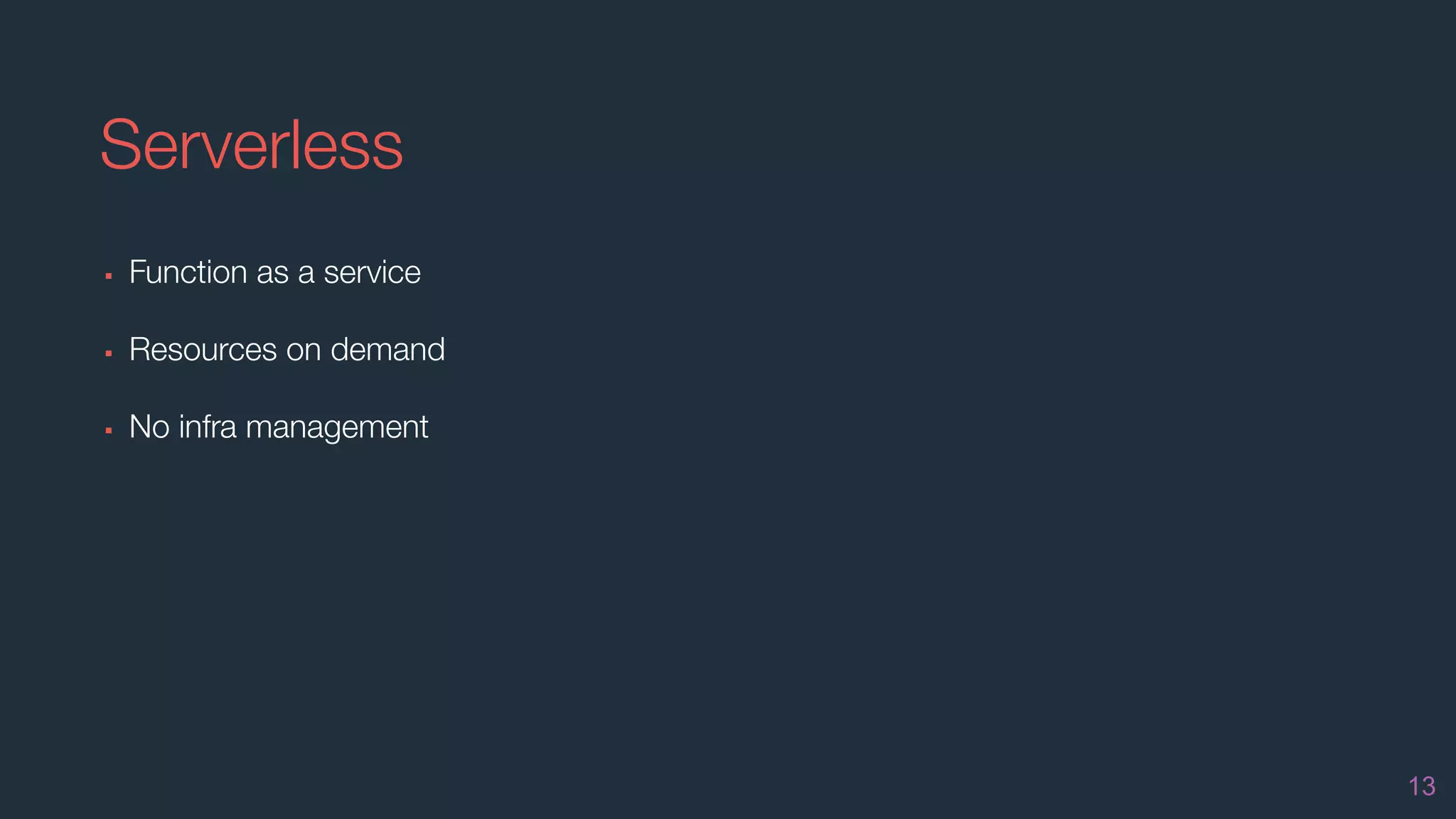 Serverless
▪ Function as a service
▪ Resources on demand
▪ No infra management
13
 
