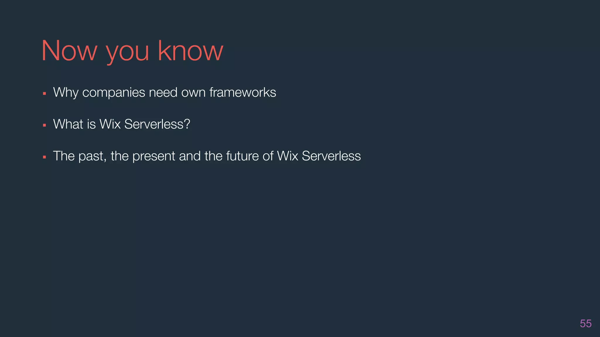 Now you know
55
▪ Why companies need own frameworks
▪ What is Wix Serverless?
▪ The past, the present and the future of Wix Serverless
 