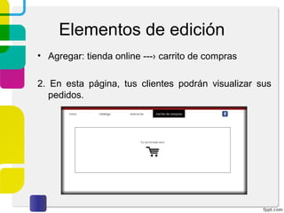 Elementos de edición 
• Agregar: tienda online ---› carrito de compras 
2. En esta página, tus clientes podrán visualizar sus 
pedidos. 
 