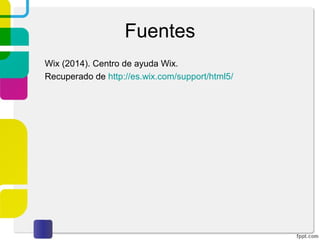 Fuentes 
Wix (2014). Centro de ayuda Wix. 
Recuperado de http://es.wix.com/support/html5/ 
