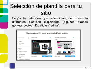Selección de plantilla para tu 
sitio 
Según la categoría que selecciones, se ofrecerán 
diferentes plantillas disponibles (algunas pueden 
generar costos). Da clic en “editar”. 
 