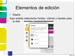 Elementos de edición 
• Diseño 
Aquí podrás seleccionar fondos, colores y fuentes para 
tu sitio. 
 