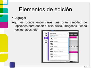 Elementos de edición 
• Agregar 
Aquí es donde encontrarás una gran cantidad de 
opciones para añadir al sitio: texto, imágenes, tienda 
online, apps, etc. 
 