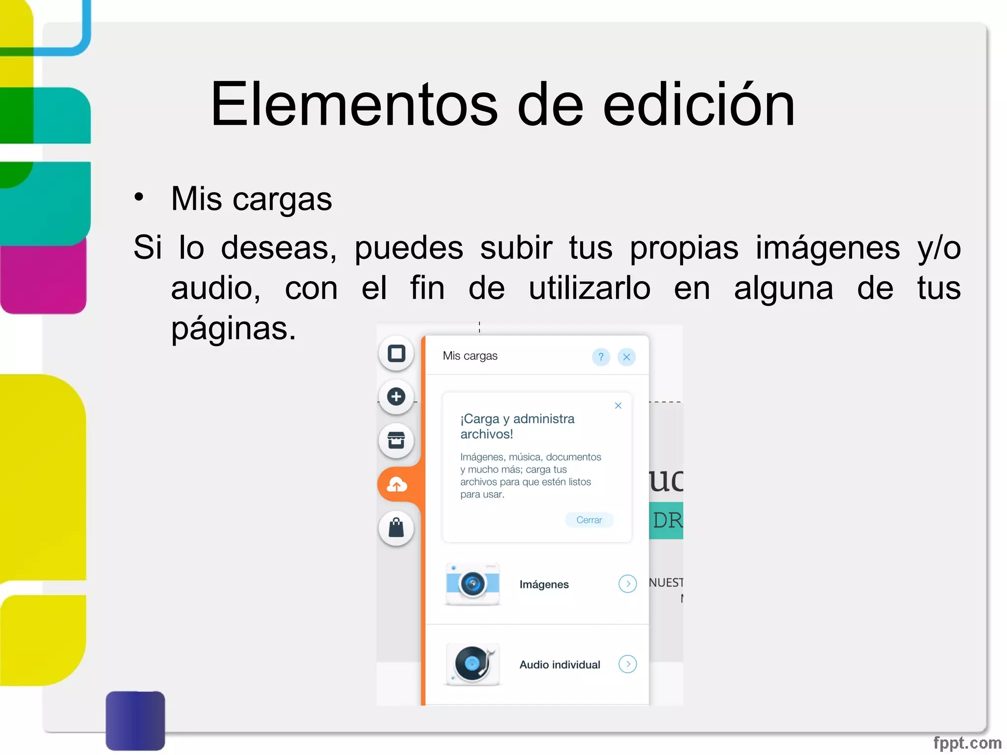 Elementos de edición
• Mis cargas
Si lo deseas, puedes subir tus propias imágenes y/o
audio, con el fin de utilizarlo en alguna de tus páginas.
 