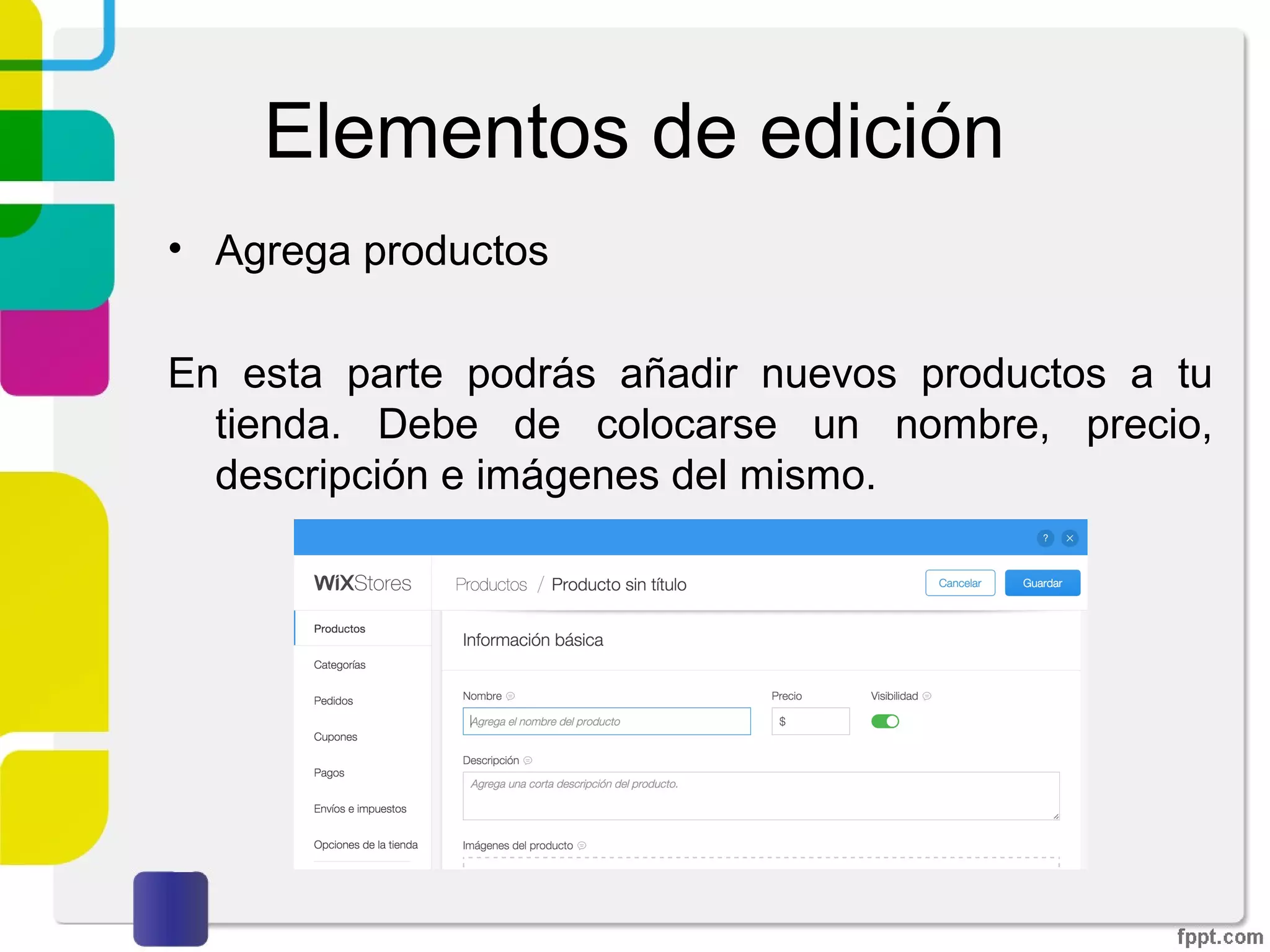 Elementos de edición
• Agrega productos
En esta parte podrás añadir nuevos productos a tu
tienda. Debe de colocarse un nombre, precio,
descripción e imágenes del mismo.
 