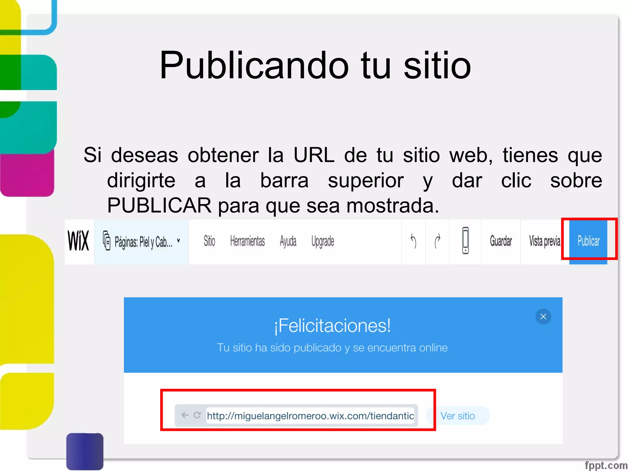 Publicando tu sitio
Si deseas obtener la URL de tu sitio web, tienes que
dirigirte a la barra superior y dar clic sobre PUBLICAR
para que sea mostrada.
 